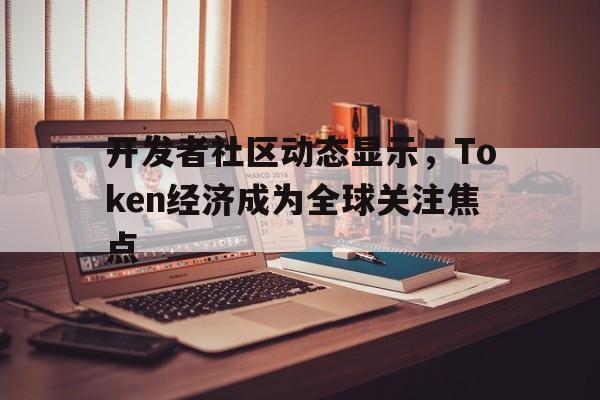 金年会亚洲首选开发者社区动态显示，Token经济成为全球关注焦点的简单介绍